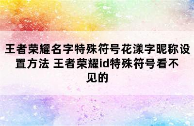 王者荣耀名字特殊符号花漾字昵称设置方法 王者荣耀id特殊符号看不见的